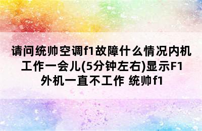 请问统帅空调f1故障什么情况内机工作一会儿(5分钟左右)显示F1外机一直不工作 统帅f1